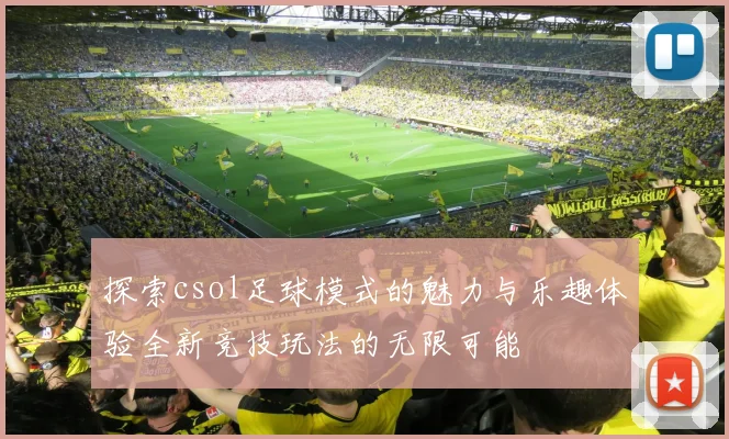 探索csol足球模式的魅力与乐趣体验全新竞技玩法的无限可能