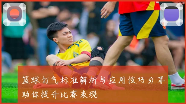篮球打气标准解析与应用技巧分享助你提升比赛表现