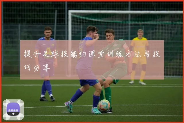 提升足球技能的课堂训练方法与技巧分享