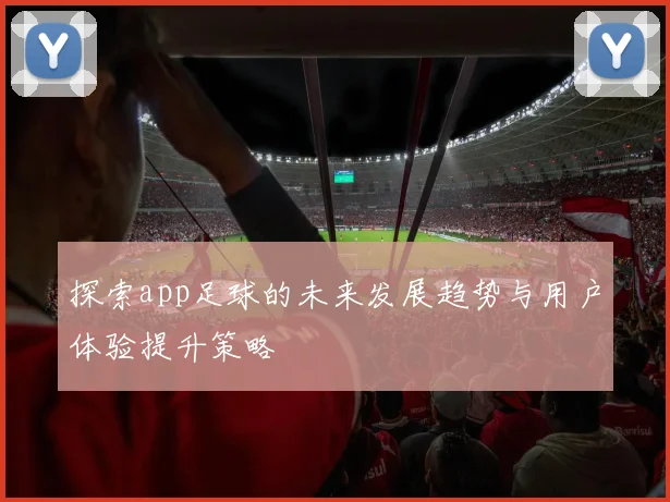 探索app足球的未来发展趋势与用户体验提升策略