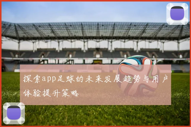 探索app足球的未来发展趋势与用户体验提升策略